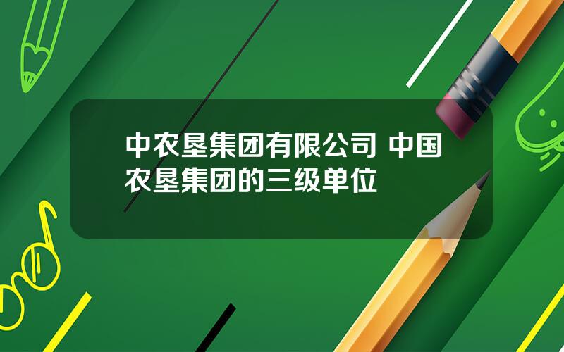 中农垦集团有限公司 中国农垦集团的三级单位